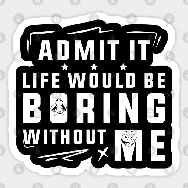 Admit It Life Would Be Boring Without Me Sticker by SHB-art